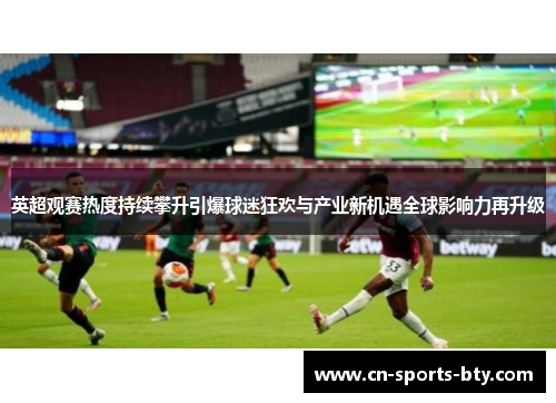 英超观赛热度持续攀升引爆球迷狂欢与产业新机遇全球影响力再升级