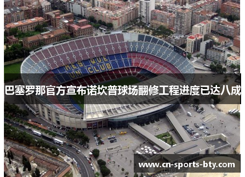 巴塞罗那官方宣布诺坎普球场翻修工程进度已达八成