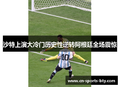 沙特上演大冷门历史性逆转阿根廷全场震惊