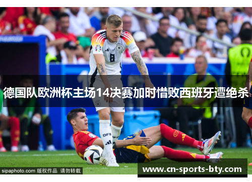 德国队欧洲杯主场14决赛加时惜败西班牙遭绝杀