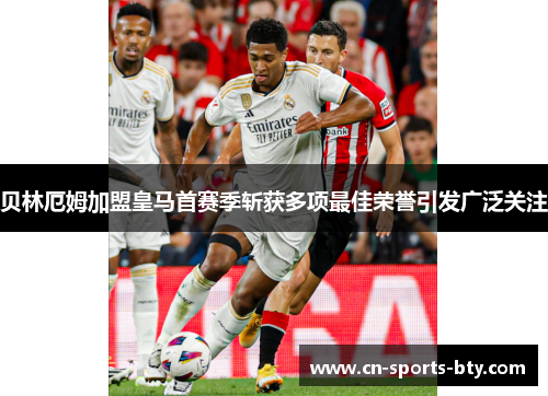 贝林厄姆加盟皇马首赛季斩获多项最佳荣誉引发广泛关注