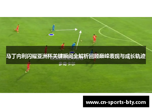 马丁内利闪耀亚洲杯关键瞬间全解析回顾巅峰表现与成长轨迹