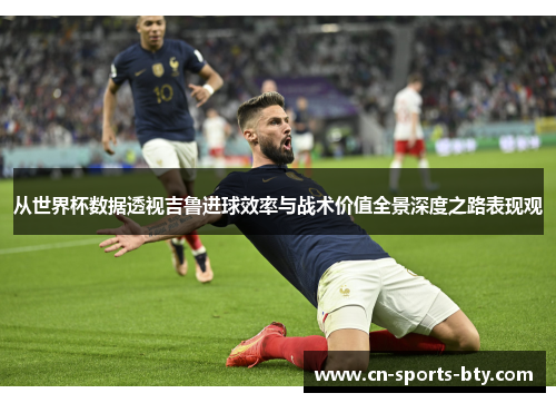 从世界杯数据透视吉鲁进球效率与战术价值全景深度之路表现观