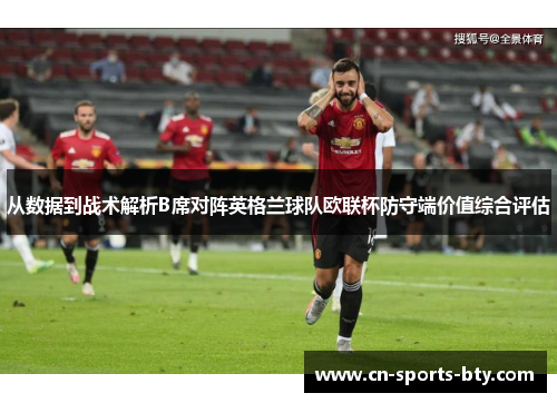 从数据到战术解析B席对阵英格兰球队欧联杯防守端价值综合评估